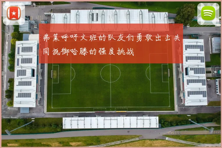 弗莱呼吁文班的队友们勇敢出击共同抵御哈滕的强度挑战