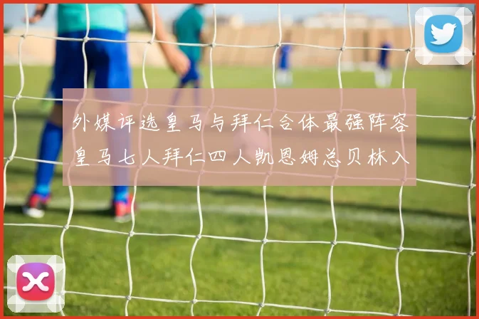 外媒评选皇马与拜仁合体最强阵容皇马七人拜仁四人凯恩姆总贝林入选