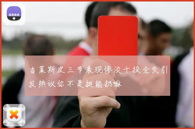 吉莱斯皮三节表现惨淡十投全失引发热议你不是挺能扔嘛