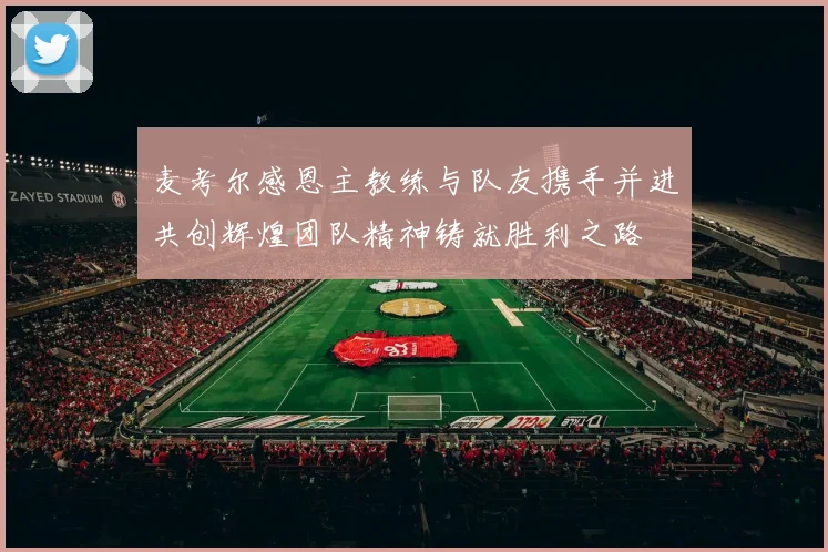 麦考尔感恩主教练与队友携手并进共创辉煌团队精神铸就胜利之路