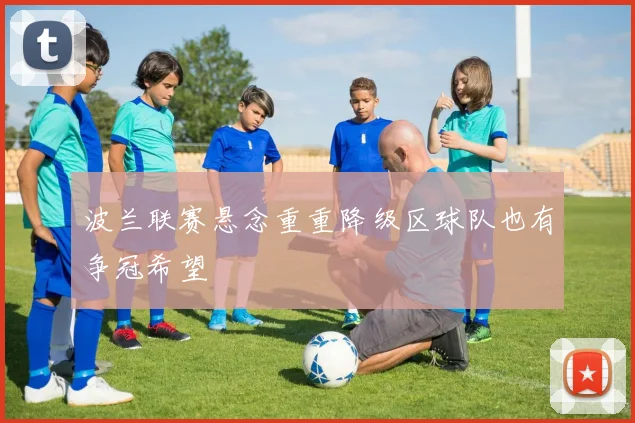 波兰联赛悬念重重降级区球队也有争冠希望