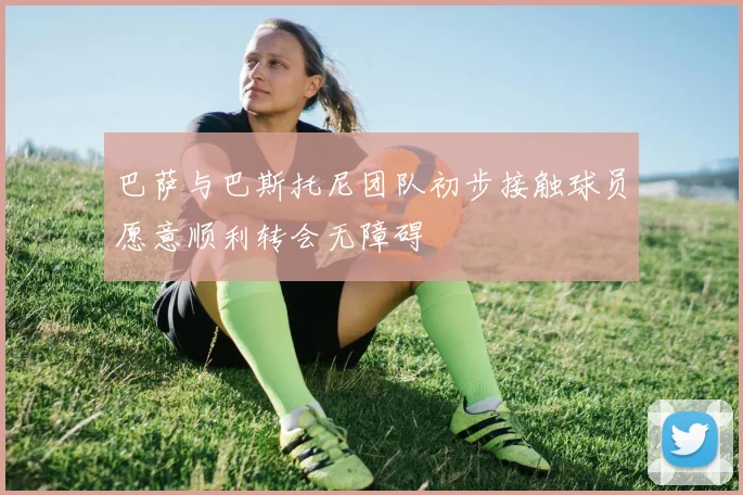 巴萨与巴斯托尼团队初步接触球员愿意顺利转会无障碍