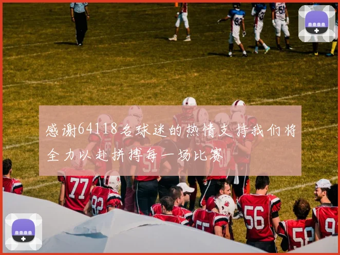 感谢64118名球迷的热情支持我们将全力以赴拼搏每一场比赛
