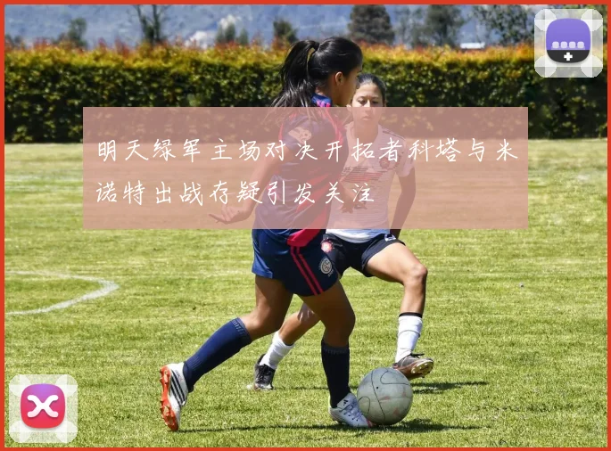明天绿军主场对决开拓者科塔与米诺特出战存疑引发关注