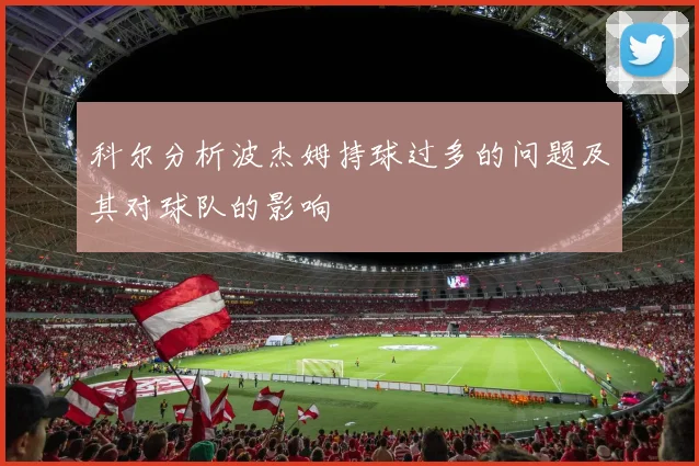 科尔分析波杰姆持球过多的问题及其对球队的影响