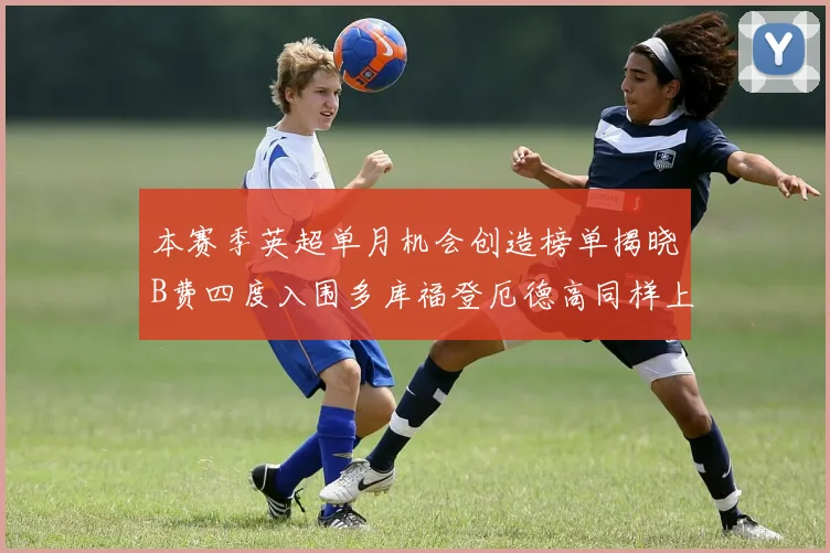 本赛季英超单月机会创造榜单揭晓B费四度入围多库福登厄德高同样上榜