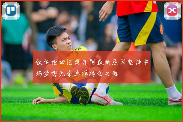 张伯伦回忆离开阿森纳原因坚持中场梦想无奈选择转会之路