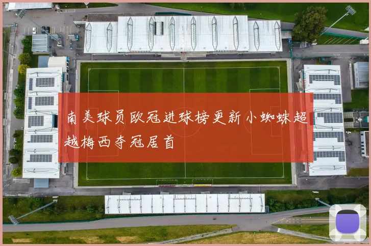 南美球员欧冠进球榜更新小蜘蛛超越梅西夺冠居首
