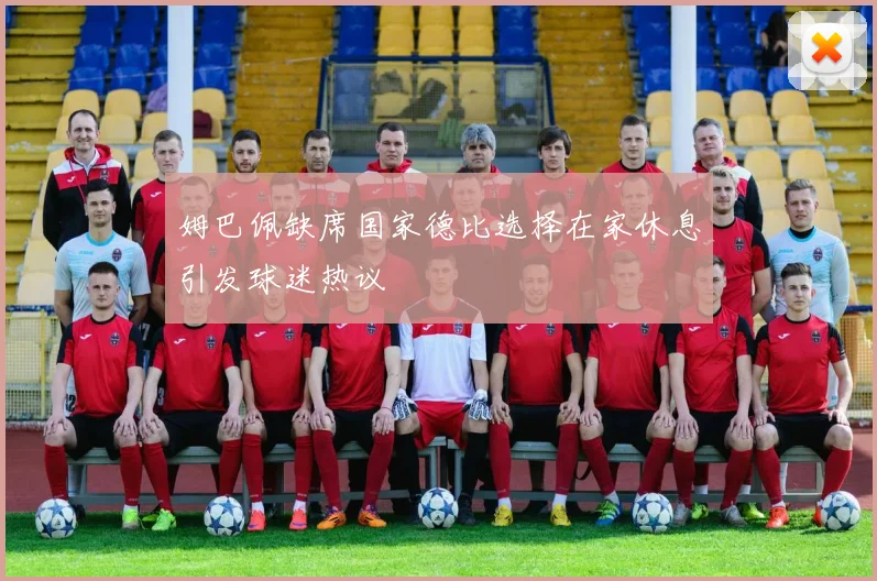 姆巴佩缺席国家德比选择在家休息引发球迷热议