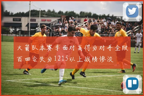 火箭队本赛季面对高得分对手全败百回合失分1215以上战绩惨淡