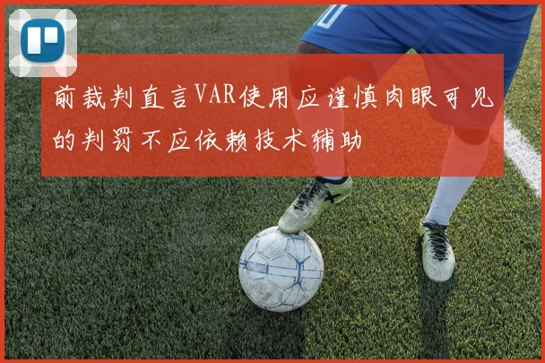 前裁判直言VAR使用应谨慎肉眼可见的判罚不应依赖技术辅助