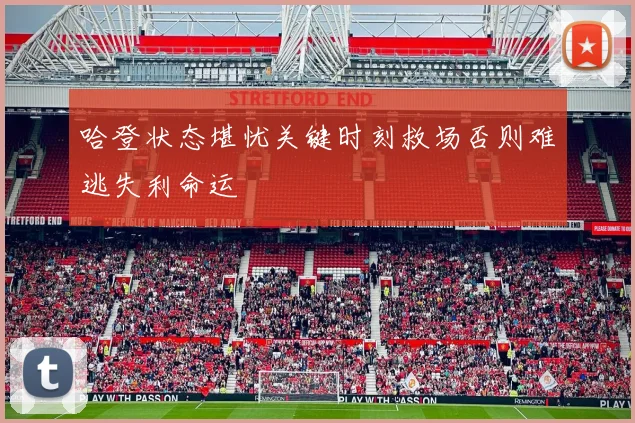 哈登状态堪忧关键时刻救场否则难逃失利命运