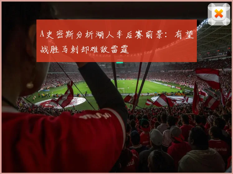 A史密斯分析湖人季后赛前景：有望战胜马刺却难敌雷霆