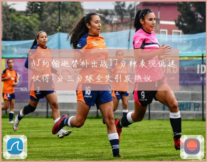 AJ约翰逊替补出战17分钟表现低迷仅得1分三分球全失引发热议