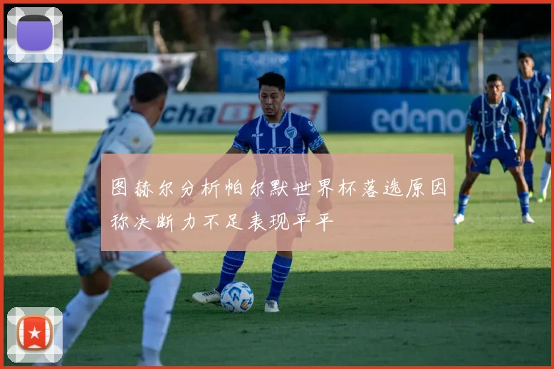 图赫尔分析帕尔默世界杯落选原因称决断力不足表现平平